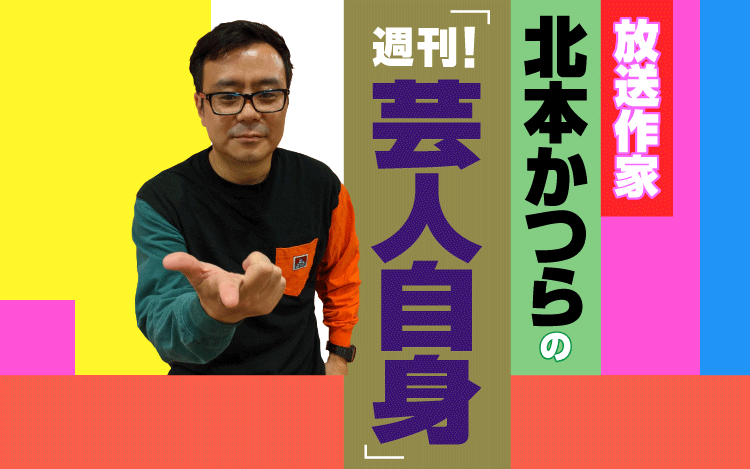 放送作家 北本かつらの「週刊!芸人自身」 放送作家 北本かつらの「週刊!芸人自身」
