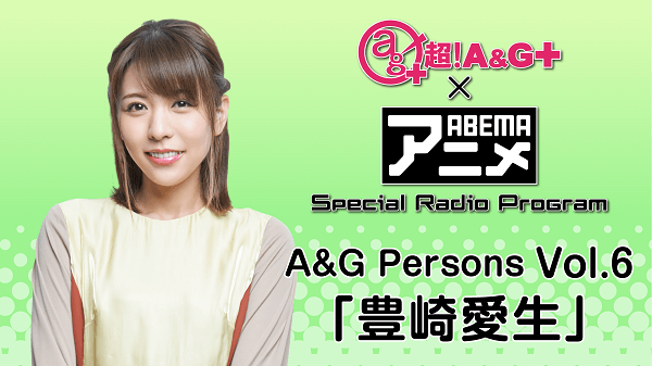 2月12日（金）22時～放送！【特別番組】『超！A&G＋ × ABEMAアニメ　Special Radio Program～A&G Persons Vol.6「豊崎愛生」～ 後編』